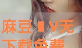 麻豆免费版,解锁无限娱乐新体验